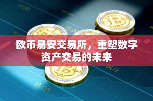 欧币易安交易所，重塑数字资产交易的未来