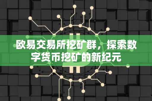 欧易交易所挖矿群，探索数字货币挖矿的新纪元