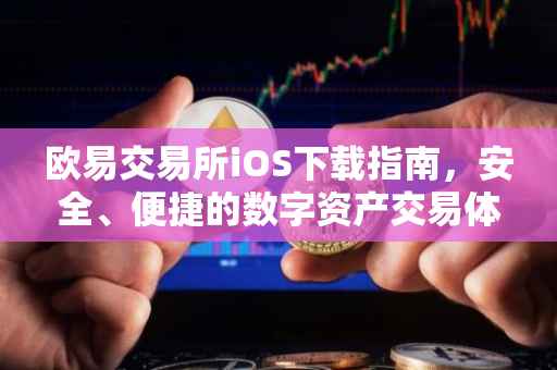 欧易交易所iOS下载指南，安全、便捷的数字资产交易体验