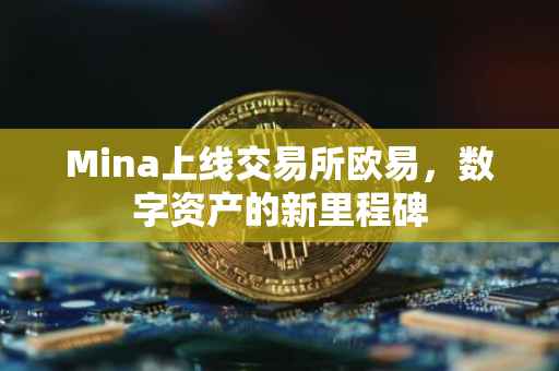 Mina上线交易所欧易，数字资产的新里程碑