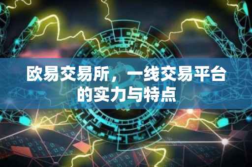 欧易交易所，一线交易平台的实力与特点
