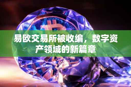 易欧交易所被收编，数字资产领域的新篇章
