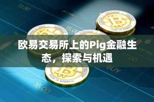 欧易交易所上的Pig金融生态，探索与机遇
