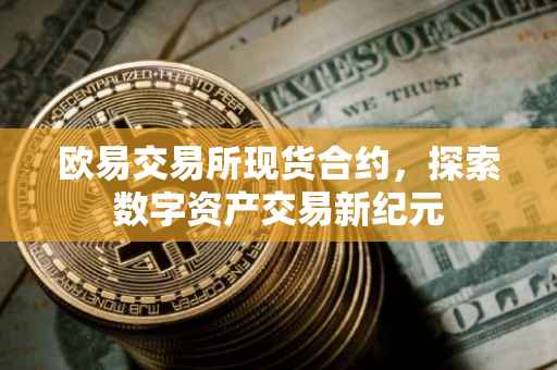 欧易交易所现货合约，探索数字资产交易新纪元