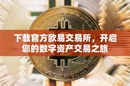 下载官方欧易交易所，开启您的数字资产交易之旅