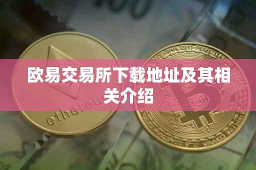 欧易交易所下载地址及其相关介绍