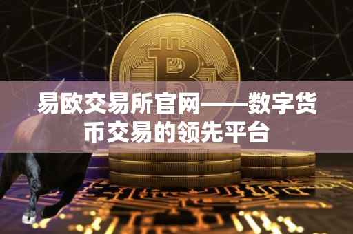 易欧交易所官网——数字货币交易的领先平台