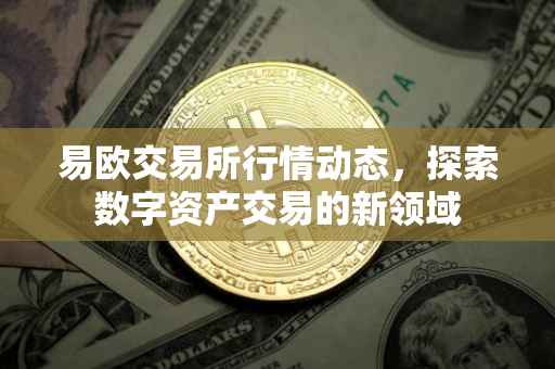 易欧交易所行情动态，探索数字资产交易的新领域