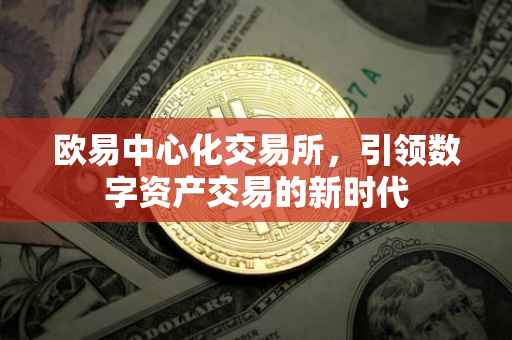 欧易中心化交易所，引领数字资产交易的新时代