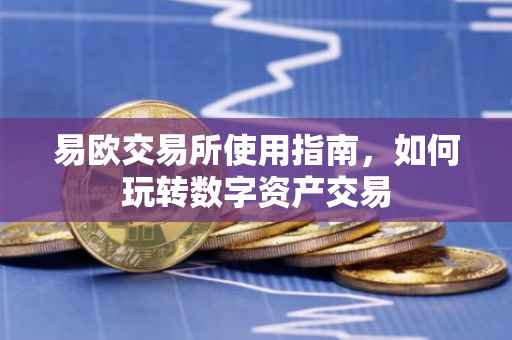 易欧交易所使用指南，如何玩转数字资产交易
