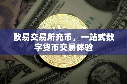 欧易交易所充币，一站式数字货币交易体验