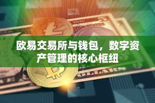 欧易交易所与钱包，数字资产管理的核心枢纽