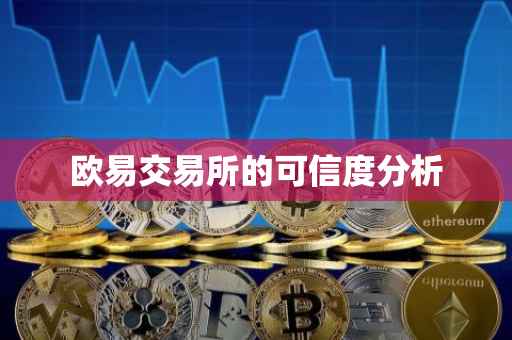 欧易交易所的可信度分析