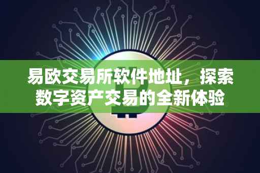 易欧交易所软件地址，探索数字资产交易的全新体验