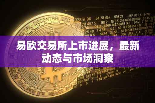 易欧交易所上市进展，最新动态与市场洞察