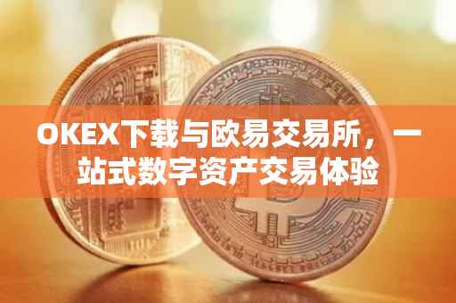 OKEX下载与欧易交易所，一站式数字资产交易体验