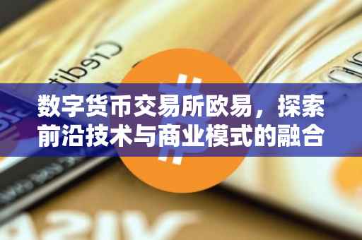 数字货币交易所欧易，探索前沿技术与商业模式的融合