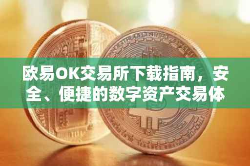欧易OK交易所下载指南，安全、便捷的数字资产交易体验