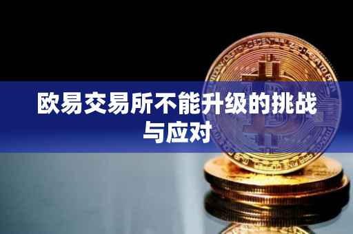 欧易交易所不能升级的挑战与应对