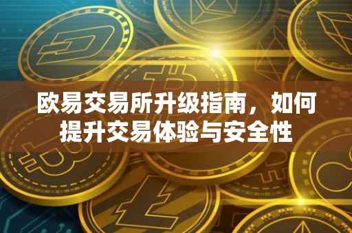 欧易交易所升级指南，如何提升交易体验与安全性