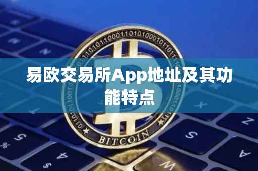 易欧交易所App地址及其功能特点