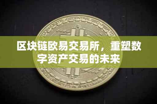 区块链欧易交易所，重塑数字资产交易的未来