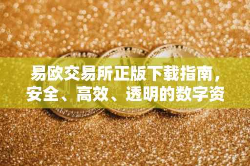易欧交易所正版下载指南，安全、高效、透明的数字资产交易平台