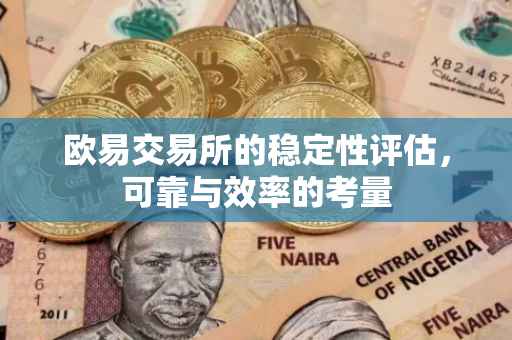 欧易交易所的稳定性评估，可靠与效率的考量
