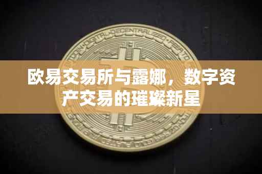 欧易交易所与露娜，数字资产交易的璀璨新星