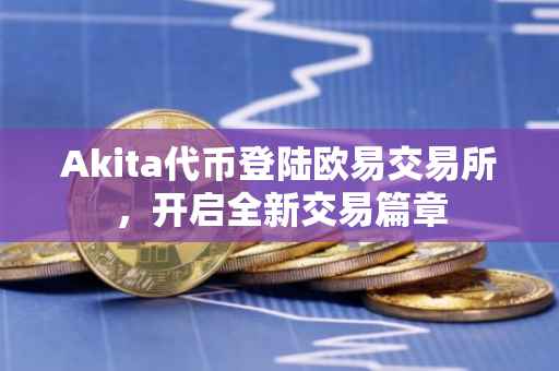 Akita代币登陆欧易交易所，开启全新交易篇章