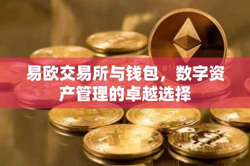 易欧交易所与钱包，数字资产管理的卓越选择