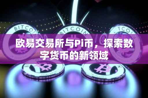 欧易交易所与Pi币，探索数字货币的新领域
