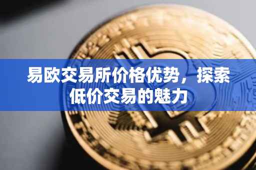 易欧交易所价格优势，探索低价交易的魅力