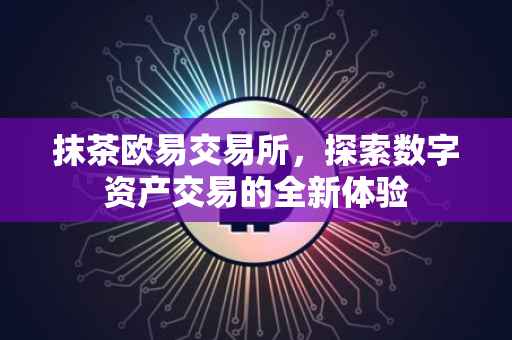 抹茶欧易交易所，探索数字资产交易的全新体验
