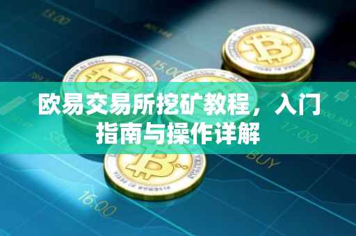 欧易交易所挖矿教程，入门指南与操作详解