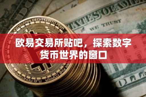 欧易交易所贴吧，探索数字货币世界的窗口
