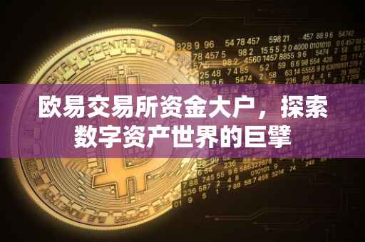 欧易交易所资金大户，探索数字资产世界的巨擘