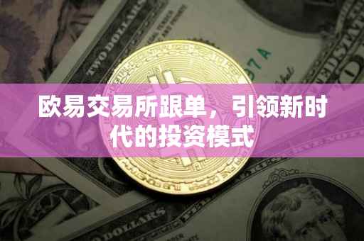 欧易交易所跟单，引领新时代的投资模式