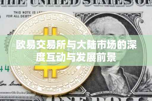 欧易交易所与大陆市场的深度互动与发展前景