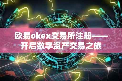 欧易okex交易所注册——开启数字资产交易之旅