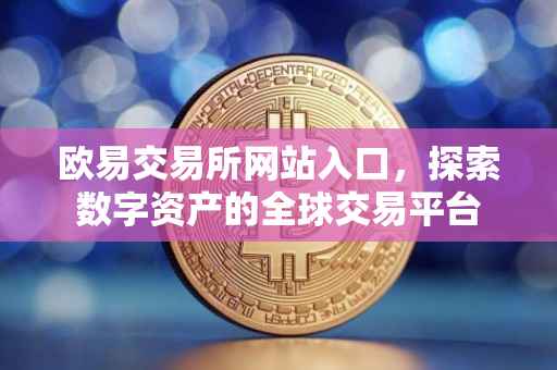 欧易交易所网站入口，探索数字资产的全球交易平台