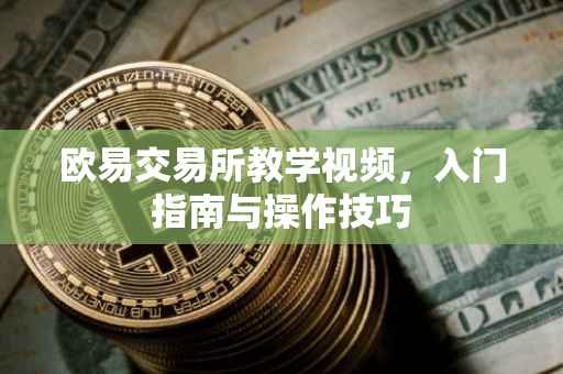 欧易交易所教学视频，入门指南与操作技巧
