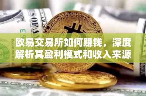 欧易交易所如何赚钱，深度解析其盈利模式和收入来源