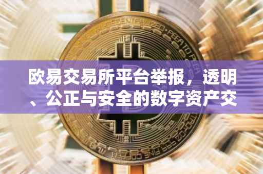 欧易交易所平台举报，透明、公正与安全的数字资产交易环境