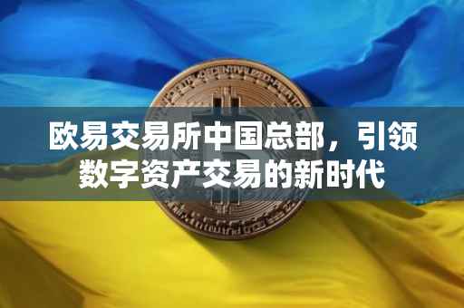 欧易交易所中国总部，引领数字资产交易的新时代