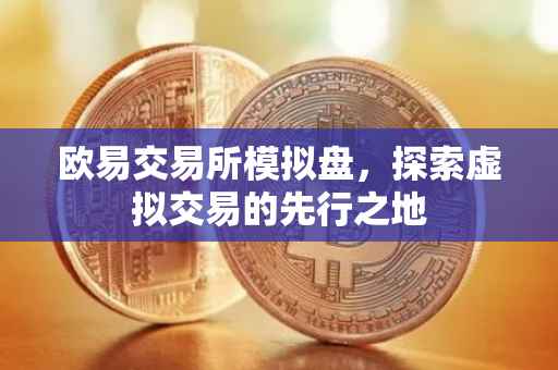 欧易交易所模拟盘，探索虚拟交易的先行之地
