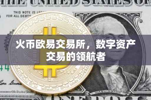 火币欧易交易所，数字资产交易的领航者