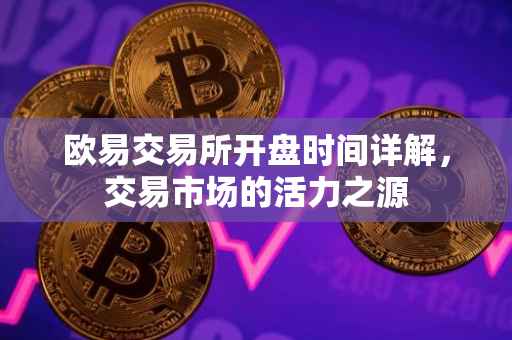 欧易交易所开盘时间详解，交易市场的活力之源