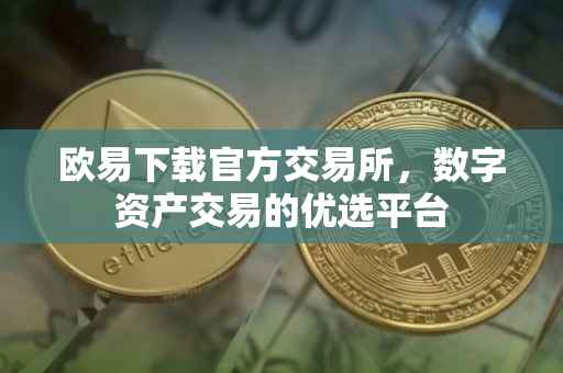 欧易下载官方交易所，数字资产交易的优选平台