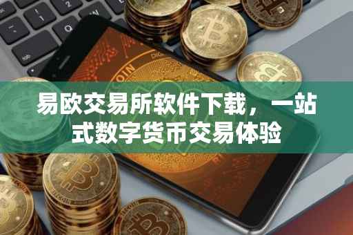 易欧交易所软件下载，一站式数字货币交易体验